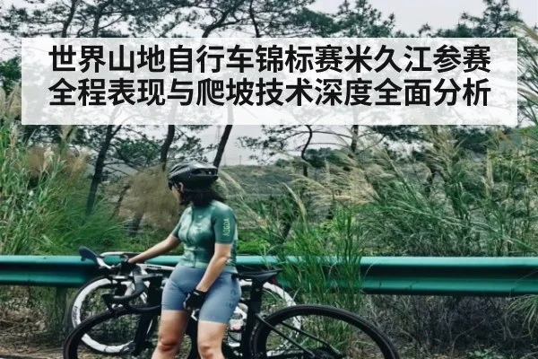 世界山地自行车锦标赛米久江参赛全程表现与爬坡技术深度全面分析（kaiyun sports）
