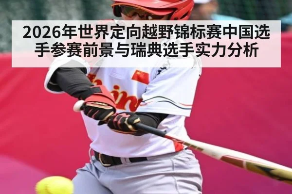 2026年世界定向越野锦标赛中国选手参赛前景与瑞典选手实力分析（kaiyun sports）