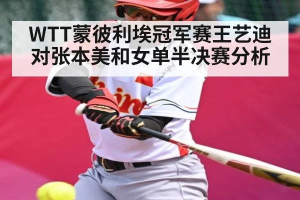 WTT蒙彼利埃冠军赛王艺迪对张本美和女单半决赛分析（kaiyun sports）