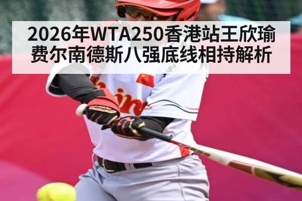 2026年WTA250香港站王欣瑜费尔南德斯八强底线相持解析（kaiyun sports）